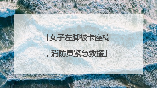 女子左脚被卡座椅，消防员紧急救援