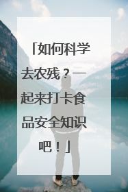 如何科学去农残？一起来打卡食品安全知识吧！