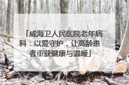 威海卫人民医院老年病科：以爱守护，让高龄患者重获健康与温暖