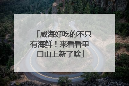 威海好吃的不只有海鲜！来看看里口山上新了啥