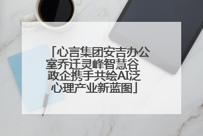 心言集团安吉办公室乔迁灵峰智慧谷 政企携手共绘AI泛心理产业新蓝图
