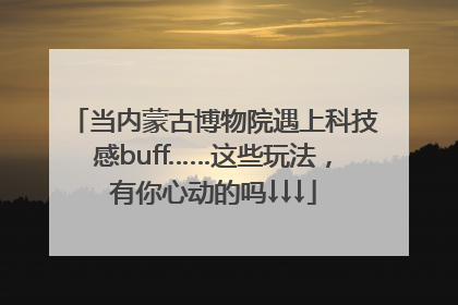 当内蒙古博物院遇上科技感buff……这些玩法，有你心动的吗↓↓↓