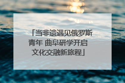 当非遗遇见俄罗斯青年 曲阜研学开启文化交融新旅程