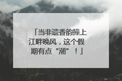当非遗香韵撞上江畔晚风，这个假期有点“潮”！
