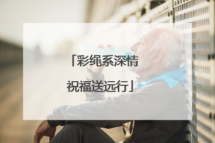 彩绳系深情 祝福送远行