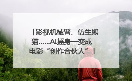 影视机械臂、仿生熊猫……AI摇身一变成电影“创作合伙人”