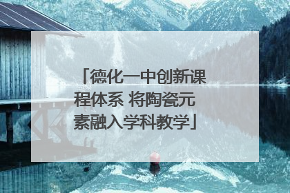 德化一中创新课程体系 将陶瓷元素融入学科教学