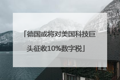 德国或将对美国科技巨头征收10%数字税