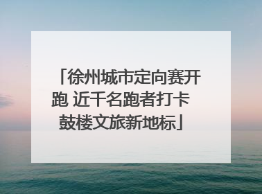 徐州城市定向赛开跑 近千名跑者打卡鼓楼文旅新地标