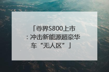尊界S800上市：冲击新能源超豪华车“无人区”