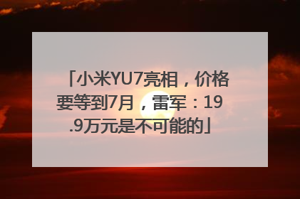 小米YU7亮相，价格要等到7月，雷军：19.9万元是不可能的