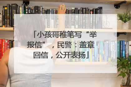 小孩哥稚笔写“举报信”，民警：盖章回信，公开表扬