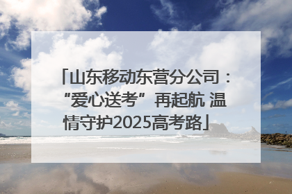 山东移动东营分公司：“爱心送考”再起航 温情守护2025高考路