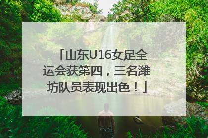 山东U16女足全运会获第四，三名潍坊队员表现出色！