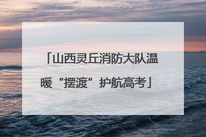 山西灵丘消防大队温暖“摆渡”护航高考