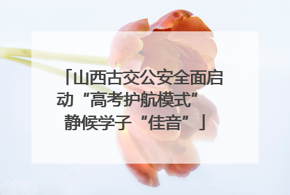 山西古交公安全面启动“高考护航模式” 静候学子“佳音”