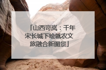 山西岢岚：千年宋长城下绘就农文旅融合新图景