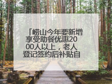崂山今年要新增享受助餐优惠2000人以上，老人登记签约后补贴自动扣减