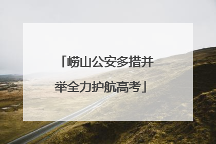 崂山公安多措并举全力护航高考