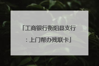 工商银行衡阳县支行：上门帮办残联卡