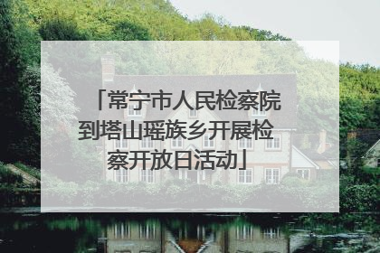 常宁市人民检察院到塔山瑶族乡开展检察开放日活动
