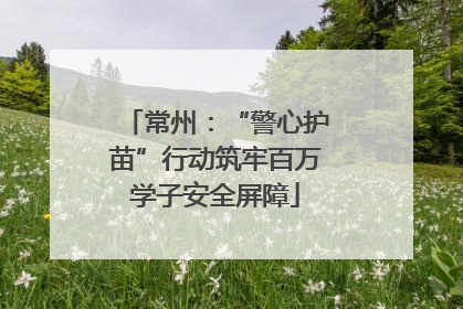 常州：“警心护苗”行动筑牢百万学子安全屏障