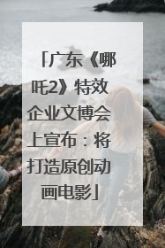 广东《哪吒2》特效企业文博会上宣布：将打造原创动画电影