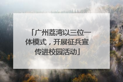 广州荔湾以三位一体模式，开展征兵宣传进校园活动