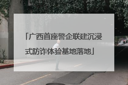 广西首座警企联建沉浸式防诈体验基地落地