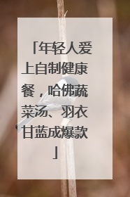年轻人爱上自制健康餐，哈佛蔬菜汤、羽衣甘蓝成爆款