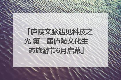 庐陵文脉遇见科技之光 第二届庐陵文化生态旅游节6月启幕