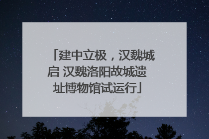 建中立极，汉魏城启 汉魏洛阳故城遗址博物馆试运行