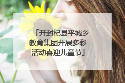 开封杞县平城乡教育集团开展多彩活动喜迎儿童节