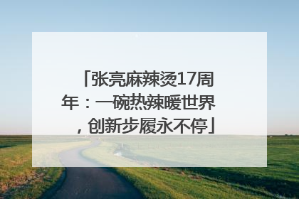 张亮麻辣烫17周年：一碗热辣暖世界，创新步履永不停