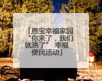 恩宝幸福家园“你来了，我们就熟了” 幸福便民活动