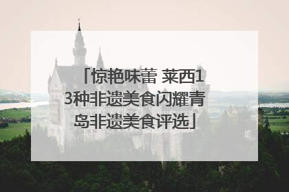 惊艳味蕾 莱西13种非遗美食闪耀青岛非遗美食评选