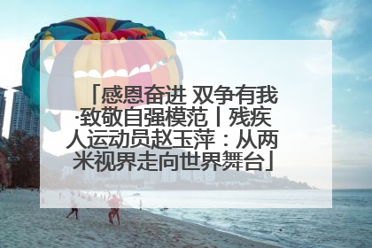 感恩奋进 双争有我·致敬自强模范丨残疾人运动员赵玉萍：从两米视界走向世界舞台
