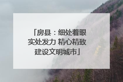 房县：细处着眼 实处发力 精心精致建设文明城市