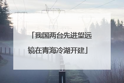 我国两台先进望远镜在青海冷湖开建