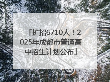 扩招6710人！2025年成都市普通高中招生计划公布