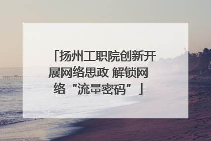 扬州工职院创新开展网络思政 解锁网络“流量密码”