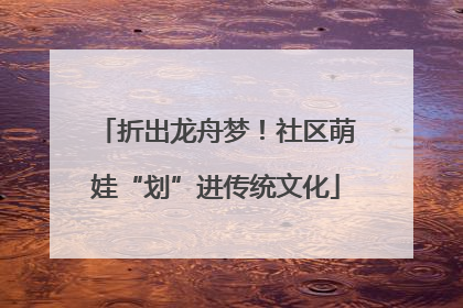 折出龙舟梦！社区萌娃“划”进传统文化