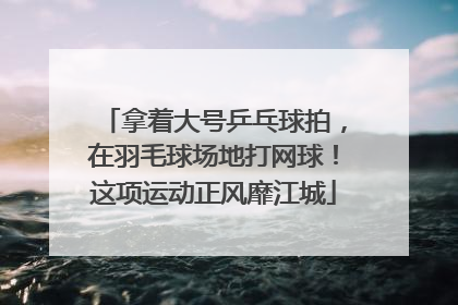拿着大号乒乓球拍，在羽毛球场地打网球！这项运动正风靡江城
