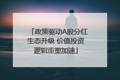 政策驱动A股分红生态升级 价值投资逻辑重塑加速