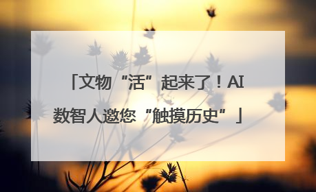 文物“活”起来了！AI数智人邀您“触摸历史”