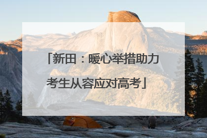 新田：暖心举措助力考生从容应对高考
