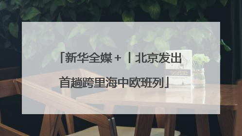 新华全媒＋丨北京发出首趟跨里海中欧班列