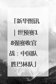新华图讯|世预赛18强赛收官战:中国队胜巴林队