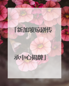 新加坡琼剧传承中心揭牌