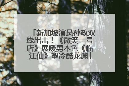 新加坡演员孙政双线出击！《微笑一号店》展暖男本色《临江仙》塑冷酷龙渊